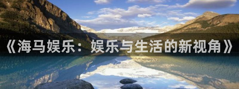 欧陆平台app下载：《海马娱乐：娱乐与生活的新视角》